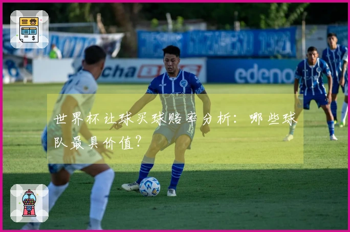 世界杯让球买球赔率分析：哪些球队最具价值？