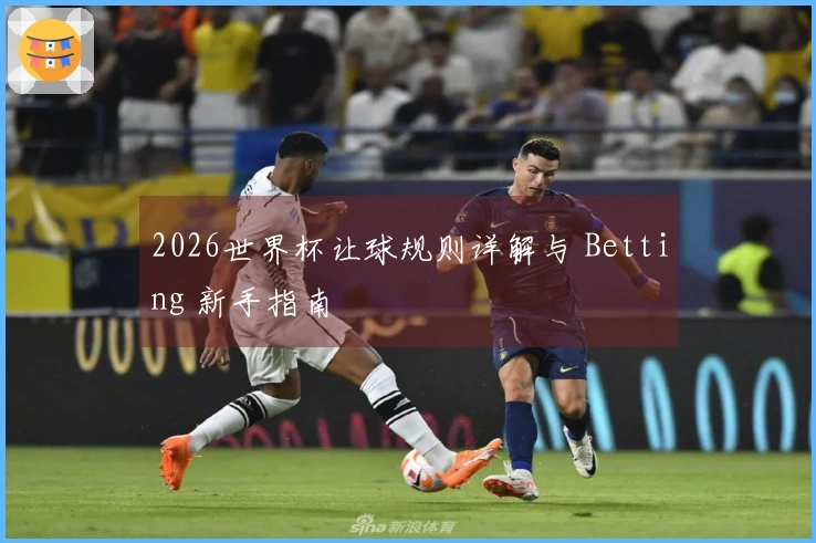 2026世界杯让球规则详解与 Betting 新手指南