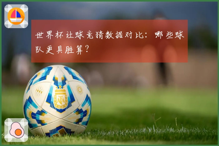 世界杯让球竞猜数据对比：哪些球队更具胜算？