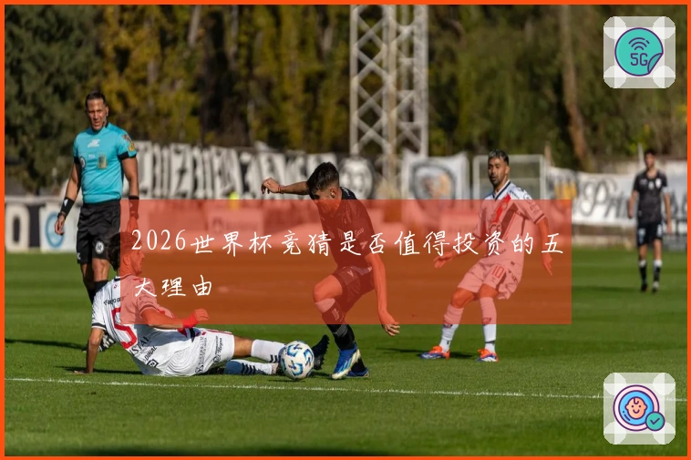 2026世界杯竞猜是否值得投资的五大理由