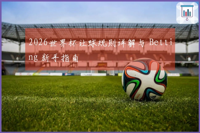 2026世界杯让球规则详解与 Betting 新手指南