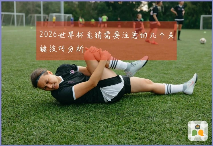 2026世界杯竞猜需要注意的几个关键技巧分析