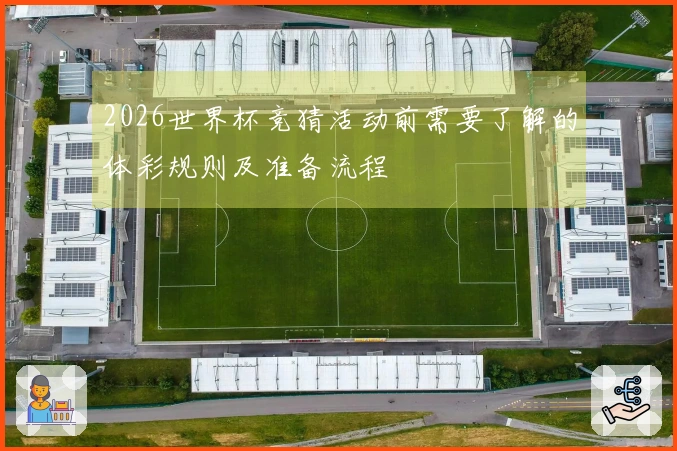 2026世界杯竞猜活动前需要了解的体彩规则及准备流程