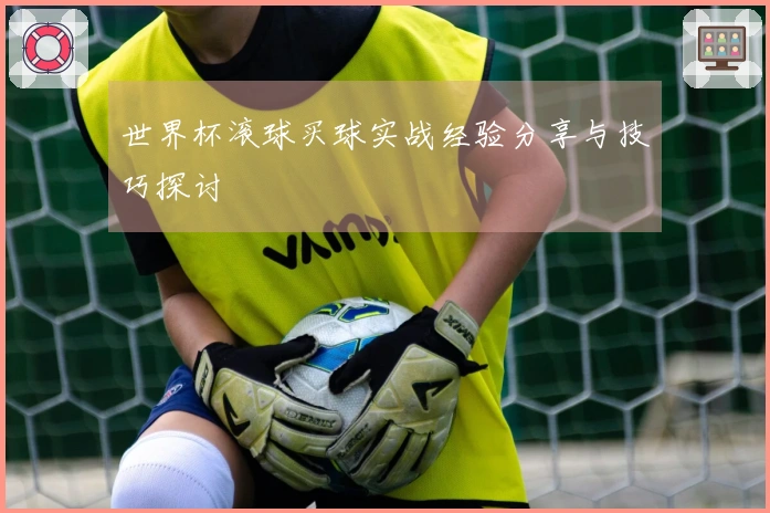 世界杯滚球买球实战经验分享与技巧探讨